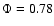 $\Phi = 0.78$