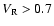 $V_{\rm R} > 0.7$