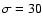 $\sigma=30$