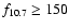 $f_{10.7} \geq 150$