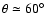 $\theta \simeq 60^{\circ}$
