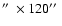 $\hbox{$^{\prime\prime}$ }\times120\hbox{$^{\prime\prime}$ }$