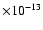 $\times 10^{-13}$
