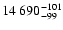 $\rm 14~690^{-101}_{-99}$