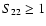 $S_{22} \ge 1$