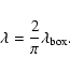 \begin{displaymath}%
\lambda = \frac{2}{\pi}\lambda_{{\rm box}}.
\end{displaymath}