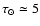 $\tau_\odot \simeq 5$