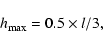 \begin{displaymath}h_{\rm max} = 0.5 \times l/3,
\end{displaymath}