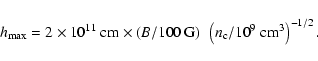 \begin{displaymath}h_{\rm max} = 2\times10^{11}~{\rm cm} \times \left(B/100~{\rm G}\right) ~
\left(n_{\rm c}/10^{9}~{\rm cm^3}\right)^{-1/2} .
\end{displaymath}