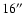 $16\hbox{$^{\prime\prime}$ }$