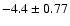 $-4.4 \pm 0.77$