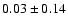 $ 0.03 \pm 0.14$