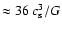 $\approx 36~c_{\rm s}^3/G$