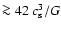 $\ga 42~c_{\rm s}^3/G$