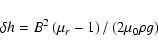 \begin{displaymath}\delta h = B^2 \left(\mu_r -1 \right) / \left(2 \mu_0 \rho g \right)
\end{displaymath}
