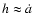$h \approx
\dot{a}$
