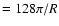 $=128 \pi/R$