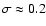 $\sigma
\approx 0.2$