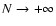 $N \rightarrow +\infty$