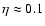 $\eta \approx 0.1$