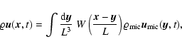 \begin{displaymath}\varrho {\vec u}({\vec x}, t) = \int {{\rm d}{\vec y}\over L^...
...L} \right) \varrho_{\rm mic} {\vec u}_{\rm mic} ({\vec y}, t),
\end{displaymath}