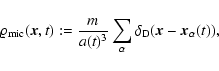 \begin{displaymath}\varrho_{\rm mic} ({\vec x}, t) := \frac{m}{a(t)^3} \sum_\alpha \delta_{\rm D}
({\vec x}- {\vec x}_\alpha (t)),
\end{displaymath}