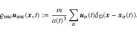 \begin{displaymath}\varrho_{\rm mic} {\vec u}_{\rm mic} ({\vec x}, t) := \frac{m...
... u}_\alpha (t) \delta_{\rm D} ({\vec x}- {\vec x}_\alpha (t)).
\end{displaymath}