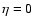 $\eta =0$