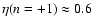 $\eta (n=+1) \approx 0.6$