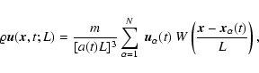 \begin{displaymath}
\varrho {\vec u} ({\vec x}, t; L) = \frac{m}{[a(t) L]^3}
...
...t) ~
W \left({{\vec x}-{\vec x}_\alpha (t) \over L} \right),
\end{displaymath}