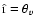 $\hat{\i}= \theta_v$