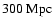 $300~{\rm Mpc}$