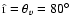 $\hat{\i}= \theta_v=80\hbox{$^\circ$ }$