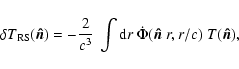 \begin{displaymath}%
\delta T_{\rm RS}(\vec{\hat{n}}) = - \frac{2}{c^3} ~ \int {\rm d}r~
\dot{\Phi}(\vec{\hat{n}}~r, r/c)~T(\vec{\hat{n}}) ,
\end{displaymath}