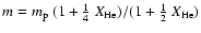 $m= m_{\rm p} ~(1+\frac{1}{4} ~X_{\rm He})/(1+\frac{1}{2}
~X_{\rm He})$