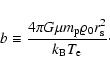 \begin{displaymath}%
b \equiv \frac{4\pi G \mu m_{\rm p} \varrho_0 r_{\rm s}^2}{k_{\rm B} T_{\rm e}}\cdot
\end{displaymath}