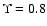 $\Upsilon = 0.8$
