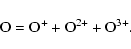 \begin{displaymath}{\rm O} = {\rm O}^{+} + {\rm O}^{2+} + {\rm O}^{3+}.
\end{displaymath}