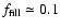 $f_{\rm fill} \simeq0.1$