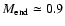 $M_{\rm end} \simeq0.9$