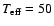 $T_{\rm eff}= 50$