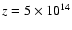 $z=5\times 10^{14}$