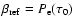 $\beta_{\rm ref}=P_{\rm e}(\tau_0)$