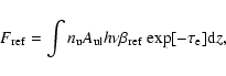 \begin{displaymath}F_{\rm ref}= \int{n_{\rm u}A_{\rm ul}h\nu \beta_{\rm ref}\
{\rm exp}[-\tau_{\rm e}] {\rm d}z},
\end{displaymath}