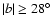 $\vert b\vert\ge28^{\circ}$