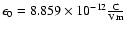 $\epsilon_{0} = 8.859 \times 10^{-12} {\rm C \over V m} $