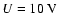 $U = 10~ {\rm V}$