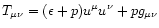 $T_{\mu\nu}=(\epsilon+\P)u^{\mu}u^{\nu}+\P g_{\mu\nu}$