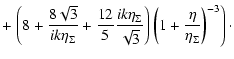 $\displaystyle +\left.\left(8+\frac{8\sqrt{3}}{ik\eta_{\Sigma}}+\frac{12}{5}
\fr...
...}}{\sqrt{3}}\right)\left(1+\frac{\eta}{\eta_{\Sigma}}\right)^{-3}
\right) \cdot$