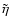 $\tilde{\eta}$